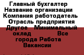 Главный бухгалтер › Название организации ­ Компания-работодатель › Отрасль предприятия ­ Другое › Минимальный оклад ­ 35 000 - Все города Работа » Вакансии   